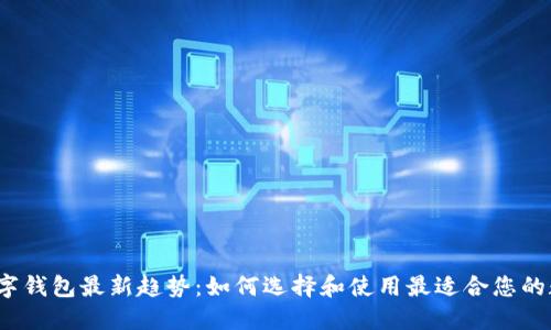 2023数字钱包最新趋势：如何选择和使用最适合您的数字钱包