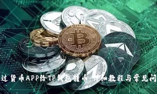 如何通过货币APP给TP钱包转币：详细教程与常见问题解答