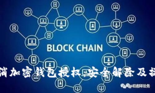如何取消加密钱包授权：安全解除及操作指南