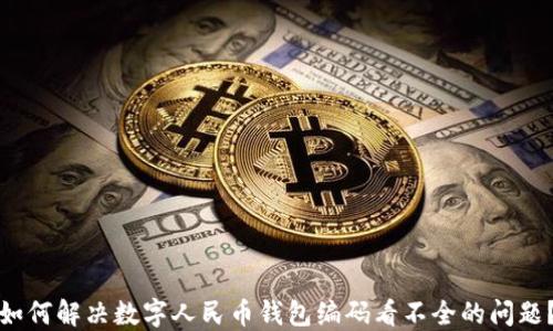 
如何解决数字人民币钱包编码看不全的问题？