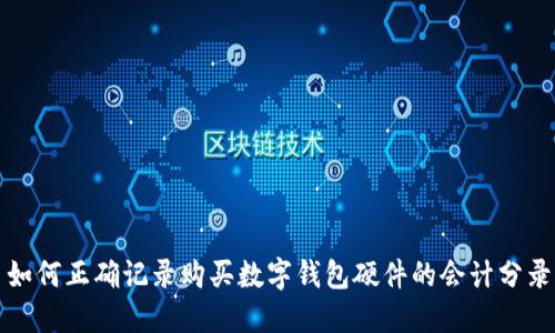 如何正确记录购买数字钱包硬件的会计分录