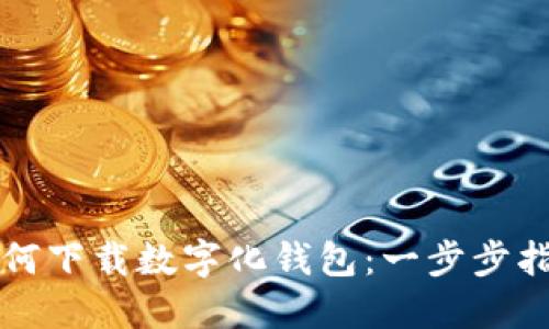 如何下载数字化钱包：一步步指南
