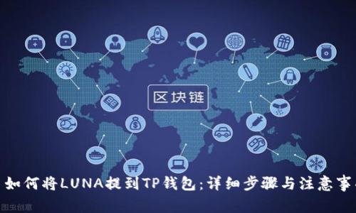 : 如何将LUNA提到TP钱包：详细步骤与注意事项