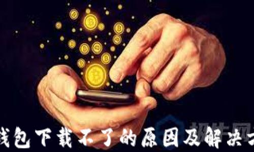 
TP钱包下载不了的原因及解决方案
