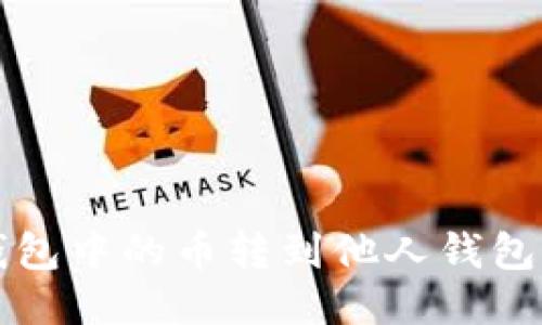 如何将TP钱包中的币转到他人钱包的详细指南