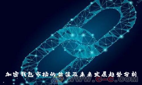 加密钱包市场的估值及未来发展趋势分析