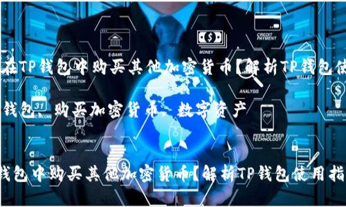 题目：如何在TP钱包中购买其他加密货币？解析TP钱包使用指南  

关键词：TP钱包, 购买加密货币, 数字资产  


如何在TP钱包中购买其他加密货币？解析TP钱包使用指南
