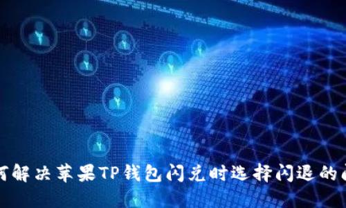 如何解决苹果TP钱包闪兑时选择闪退的问题