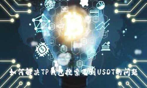 如何解决TP钱包搜索不到USDT的问题