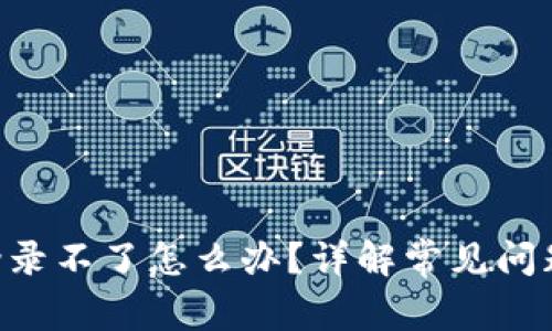 TP钱包APP登录不了怎么办？详解常见问题及解决方案