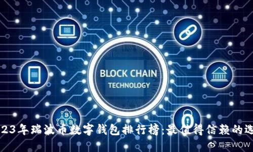 2023年瑞波币数字钱包排行榜：最值得信赖的选择