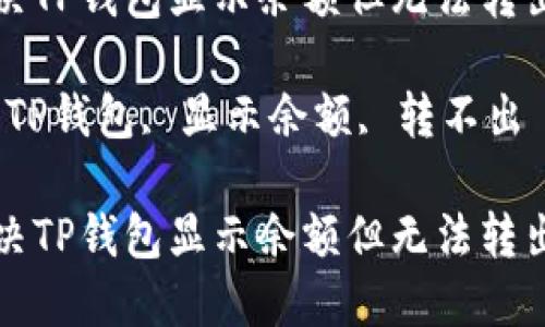 如何解决TP钱包显示余额但无法转出的问题

关键词：TP钱包, 显示余额, 转不出

如何解决TP钱包显示余额但无法转出的问题
