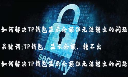 如何解决TP钱包显示余额但无法转出的问题

关键词：TP钱包, 显示余额, 转不出

如何解决TP钱包显示余额但无法转出的问题