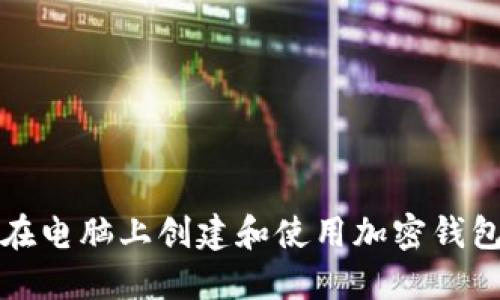 如何在电脑上创建和使用加密钱包软件