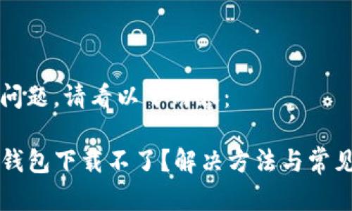 理解您的问题，请看以下内容：

苹果版TP钱包下载不了？解决方法与常见问题详解
